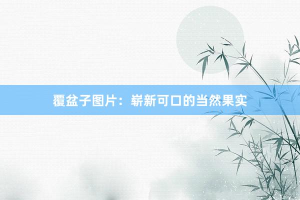 覆盆子图片：崭新可口的当然果实