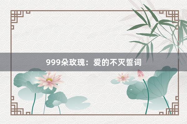 999朵玫瑰：爱的不灭誓词