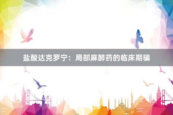 盐酸达克罗宁：局部麻醉药的临床期骗