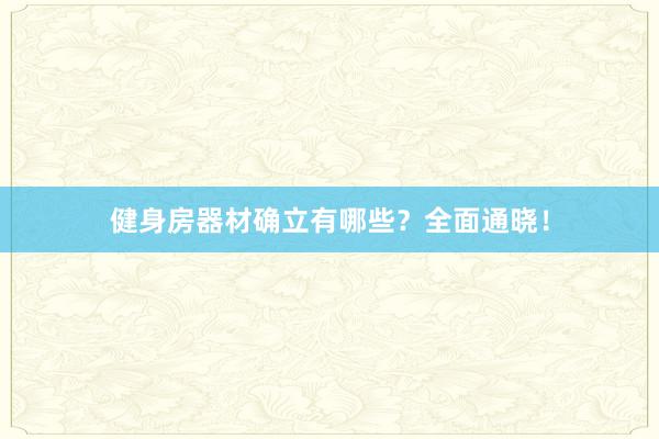健身房器材确立有哪些？全面通晓！