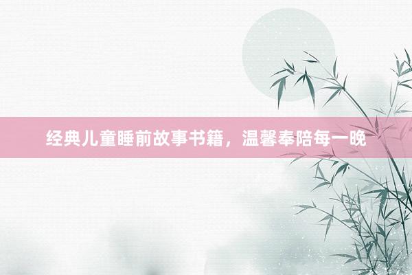 经典儿童睡前故事书籍,温馨奉陪每一晚